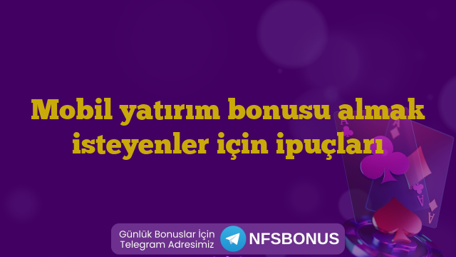Mobil yatırım bonusu almak isteyenler için ipuçları