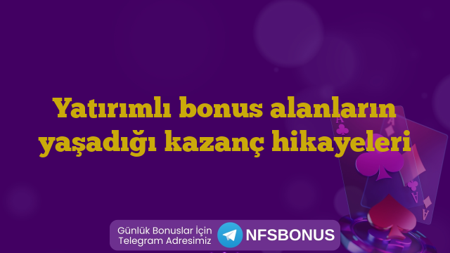 Yatırımlı bonus alanların yaşadığı kazanç hikayeleri