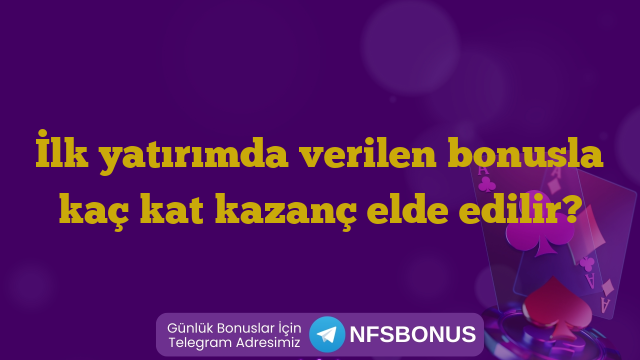 İlk yatırımda verilen bonusla kaç kat kazanç elde edilir?