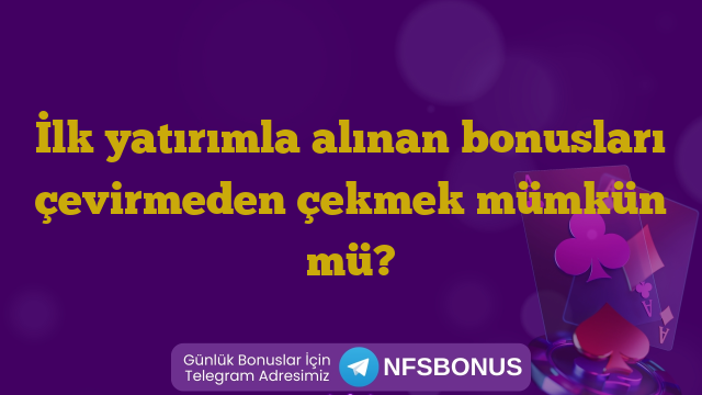 İlk yatırımla alınan bonusları çevirmeden çekmek mümkün mü?